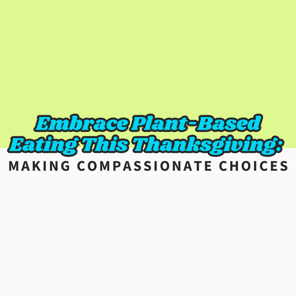 Embrace Plant-Based Eating This Thanksgiving: Making Compassionate&nbsp;Choices
